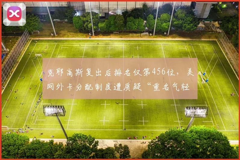 克耶高斯复出后排名仅第456位，美网外卡分配制度遭质疑“重名气轻实力”