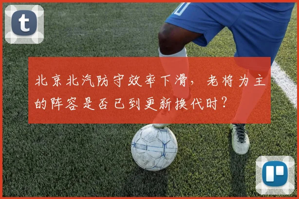 北京北汽防守效率下滑,老将为主的阵容是否已到更新换代时?
