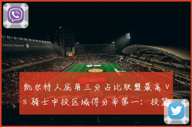 凯尔特人底角三分占比联盟最高 vs 骑士中投区域得分率第一：投篮分布模型下的攻防博弈