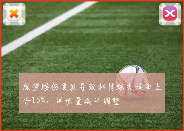 陈梦腰伤复发导致相持球失误率上升15%，训练量减半调整