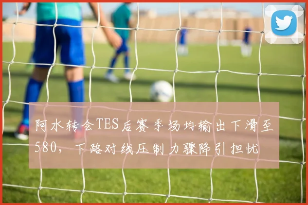 阿水转会TES后赛季场均输出下滑至580，下路对线压制力骤降引担忧