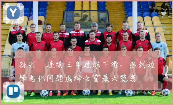 孙兴慜连续三年进球下滑，热刺边锋老化问题成转会窗最大隐患